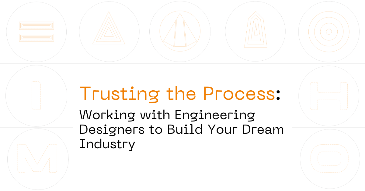Trusting the Process: Working with Engineering Designers to Build Your Dream Industry
